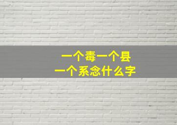 一个毒一个县一个系念什么字