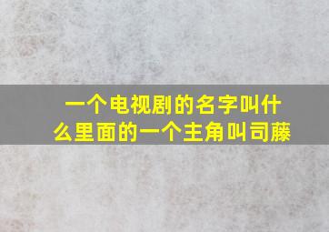 一个电视剧的名字叫什么里面的一个主角叫司藤