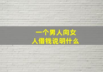 一个男人向女人借钱说明什么