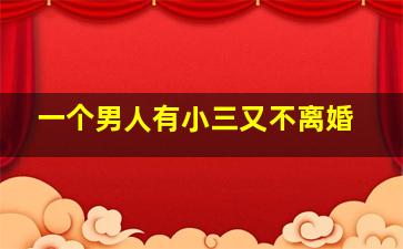 一个男人有小三又不离婚