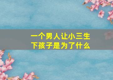 一个男人让小三生下孩子是为了什么