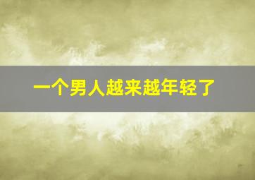 一个男人越来越年轻了