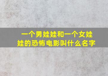 一个男娃娃和一个女娃娃的恐怖电影叫什么名字