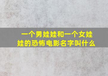 一个男娃娃和一个女娃娃的恐怖电影名字叫什么