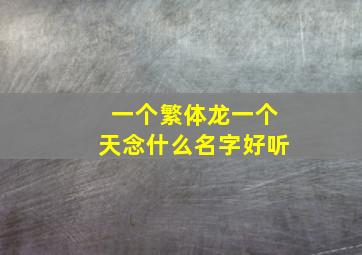 一个繁体龙一个天念什么名字好听