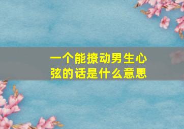 一个能撩动男生心弦的话是什么意思