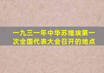 一九三一年中华苏维埃第一次全国代表大会召开的地点