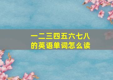 一二三四五六七八的英语单词怎么读