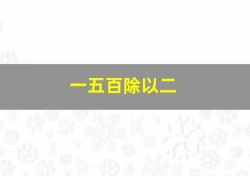 一五百除以二