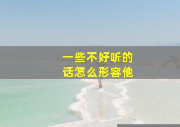 一些不好听的话怎么形容他