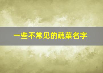 一些不常见的蔬菜名字