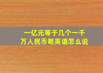 一亿元等于几个一千万人民币呢英语怎么说