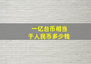 一亿台币相当于人民币多少钱