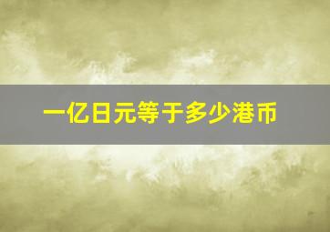 一亿日元等于多少港币