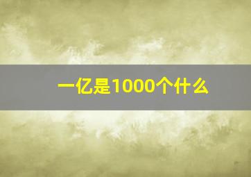 一亿是1000个什么