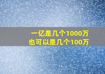 一亿是几个1000万也可以是几个100万