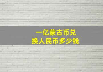 一亿蒙古币兑换人民币多少钱