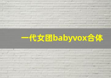 一代女团babyvox合体