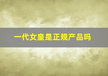 一代女皇是正规产品吗