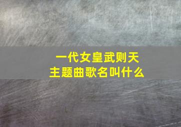 一代女皇武则天主题曲歌名叫什么