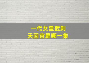 一代女皇武则天回宫是哪一集