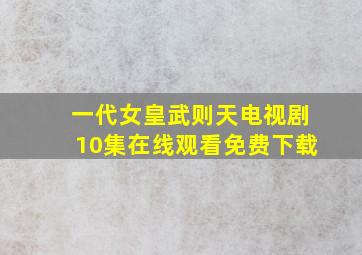 一代女皇武则天电视剧10集在线观看免费下载