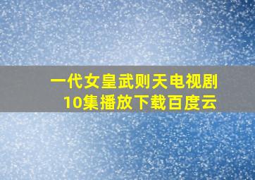 一代女皇武则天电视剧10集播放下载百度云