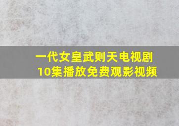 一代女皇武则天电视剧10集播放免费观影视频