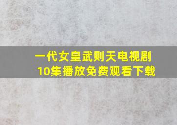 一代女皇武则天电视剧10集播放免费观看下载