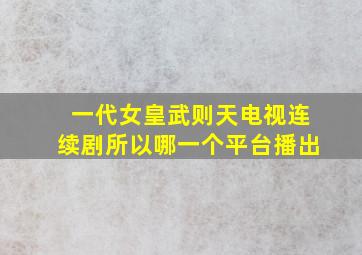 一代女皇武则天电视连续剧所以哪一个平台播出