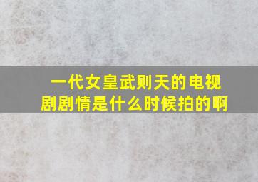 一代女皇武则天的电视剧剧情是什么时候拍的啊