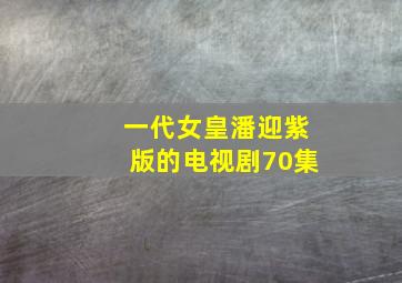 一代女皇潘迎紫版的电视剧70集