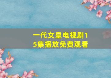 一代女皇电视剧15集播放免费观看