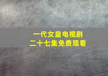 一代女皇电视剧二十七集免费观看