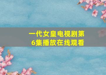 一代女皇电视剧第6集播放在线观看