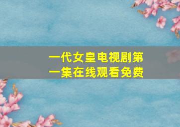 一代女皇电视剧第一集在线观看免费