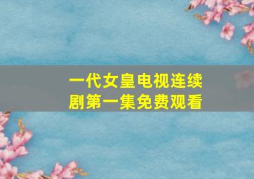 一代女皇电视连续剧第一集免费观看