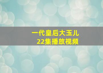 一代皇后大玉儿22集播放视频