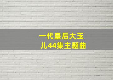 一代皇后大玉儿44集主题曲