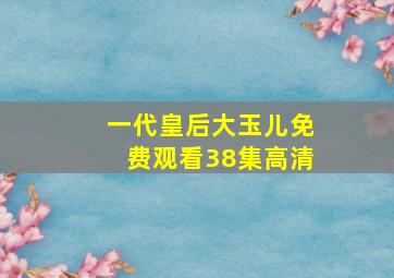 一代皇后大玉儿免费观看38集高清