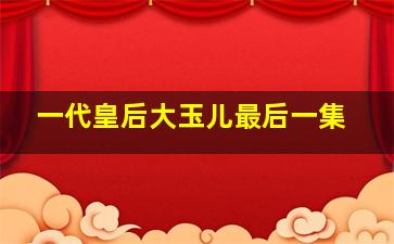 一代皇后大玉儿最后一集