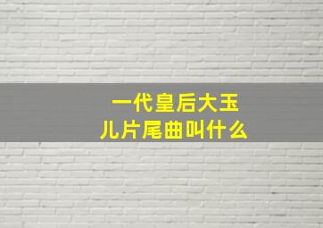 一代皇后大玉儿片尾曲叫什么