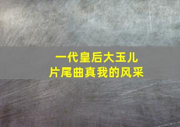 一代皇后大玉儿片尾曲真我的风采