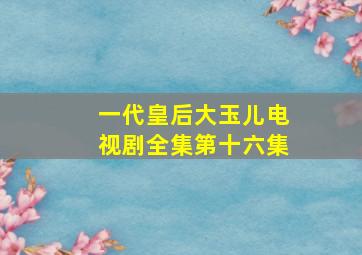 一代皇后大玉儿电视剧全集第十六集