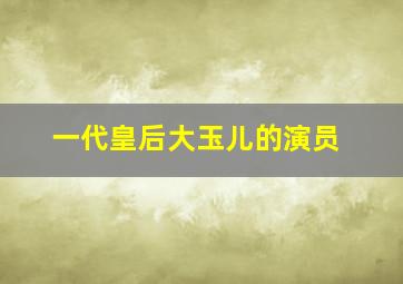 一代皇后大玉儿的演员