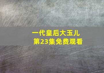 一代皇后大玉儿第23集免费观看