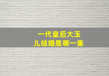 一代皇后大玉儿结婚是哪一集