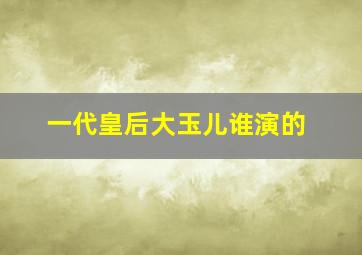 一代皇后大玉儿谁演的