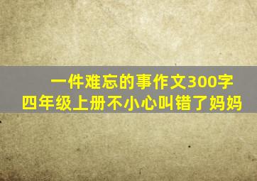 一件难忘的事作文300字四年级上册不小心叫错了妈妈