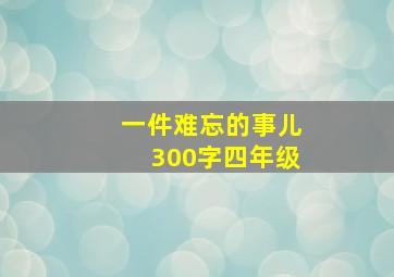 一件难忘的事儿300字四年级